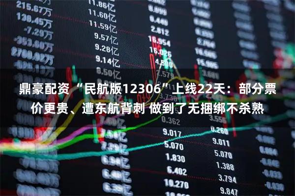 鼎豪配资 “民航版12306”上线22天：部分票价更贵、遭东航背刺 做到了无捆绑不杀熟