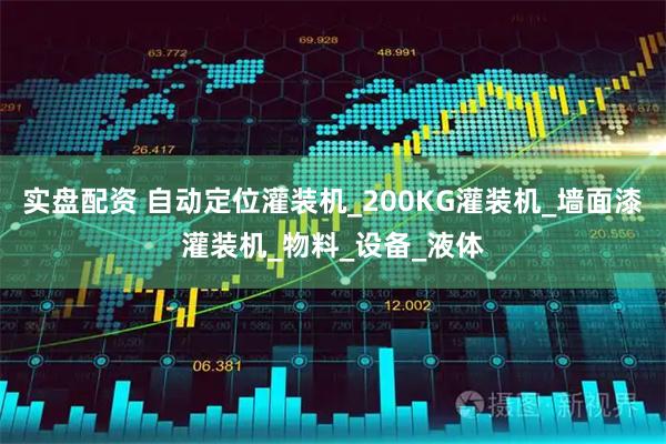 实盘配资 自动定位灌装机_200KG灌装机_墙面漆灌装机_物料_设备_液体