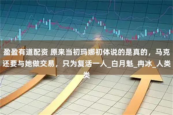 盈盈有道配资 原来当初玛娜初体说的是真的，马克还要与她做交易，只为复活一人_白月魁_冉冰_人类