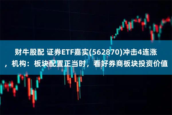 财牛股配 证券ETF嘉实(562870)冲击4连涨，机构：板块配置正当时，看好券商板块投资价值