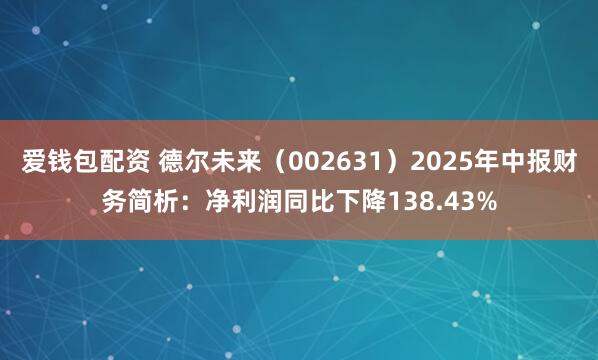爱钱包配资 德尔未来（002631）2025年中报财务简析：净利润同比下降138.43%