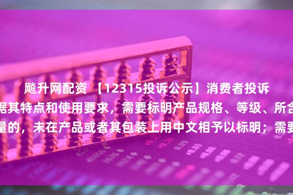 飚升网配资 【12315投诉公示】消费者投诉第一医药销售的产品根据其特点和使用要求，需要标明产品规格、等级、所含主要成份的名称和含量的，未在产品或者其包装上用中文相予以标明；需要事先让消费者知晓的，未在外包装上标明，或者未预先向消费者提供有关资料问题