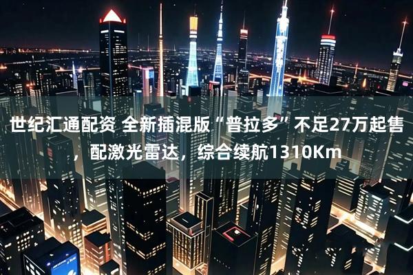 世纪汇通配资 全新插混版“普拉多”不足27万起售，配激光雷达，综合续航1310Km
